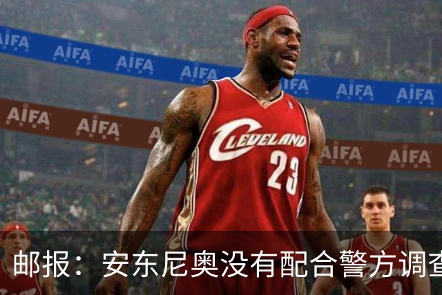 邮报：安东尼奥没有配合警方调查，可能面临禁止驾驶处罚